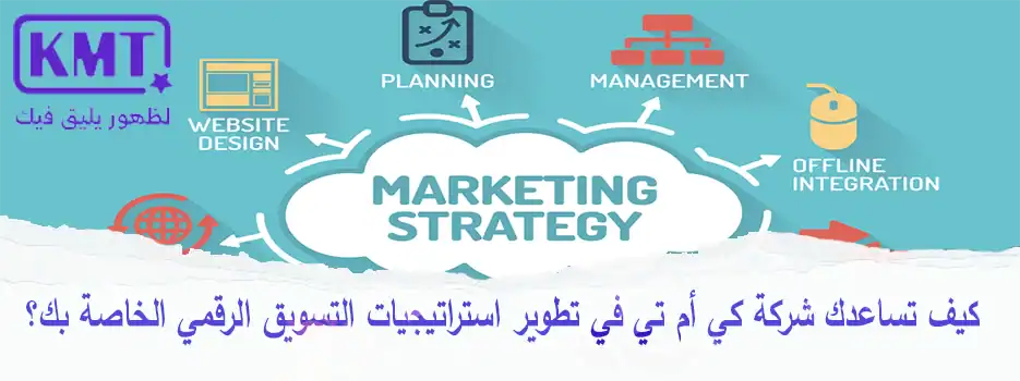 كيف تساعدك شركة كي أم تي في تطوير استراتيجيات التسويق الرقمي الخاصة بك؟